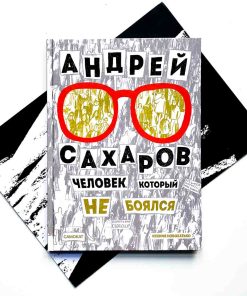Андрей Сахаров. Человек, который не боялся