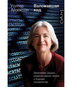 Взломавшая код. Дженнифер Даудна, редактирование генома и будущее человечества.