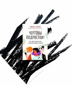 Чертовы подростки! Как найти общий язык с повзрослевшим ребенком