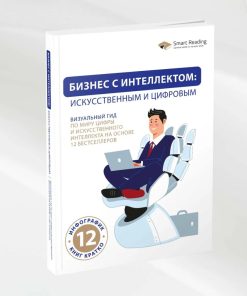 Бизнес с интеллектом: искусственным и цифровым. Визуальный гид по миру цифры и искусственного интеллекта на основе 12 бестселлеров