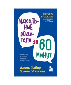 Идеальные родители за 60 минут. Экспресс-курс от мировых экспертов по воспитанию