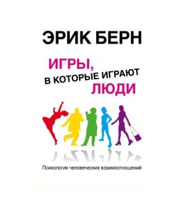 Игры, в которые играют люди: Психология человеческих взаимоотношений