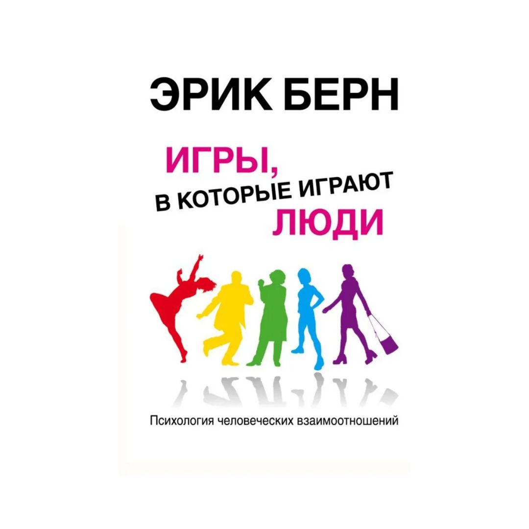 Игры, в которые играют люди: Психология человеческих взаимоотношений