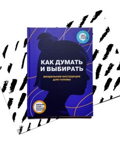 Как думать и выбирать. Визуальная инструкция для головы