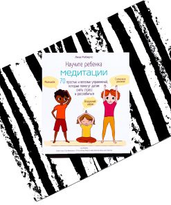 Научите ребенка медитации: 70 простых и веселых упражнений, которые помогут детям снять стресс и расслабиться