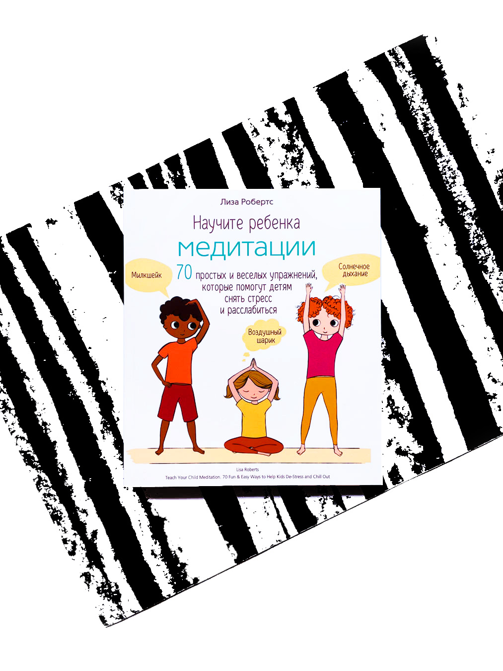 Научите ребенка медитации: 70 простых и веселых упражнений, которые помогут детям снять стресс и расслабиться