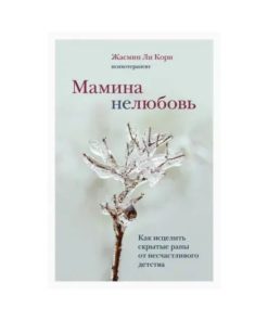 Мамина нелюбовь. Как исцелить скрытые раны от несчастливого детства