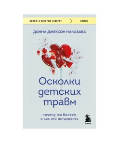 Осколки детских травм. Почему мы болеем и как это остановить