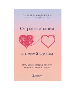 От расставания к новой жизни. Пять шагов, которые помогут исцелить раненое сердце