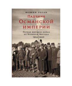 Падение Османской империи. Первая мировая война на Ближнем Востоке, 1914–1920 гг.