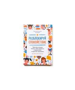 Разблокируй спокойствие. Практики, которые помогут тебе справиться с напряжением и перестать переживать
