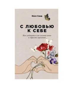 С любовью к себе.  Как избавиться от чувства вины и обрести гармонию