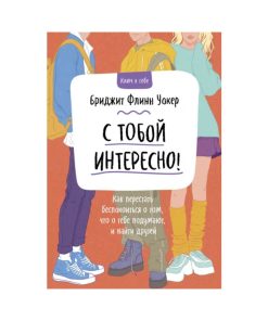 С тобой интересно! Как перестать беспокоиться о том, что о тебе подумают, и найти друзей