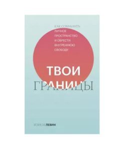 Твои границы. Как сохранить личное пространство и обрести внутреннюю свободу