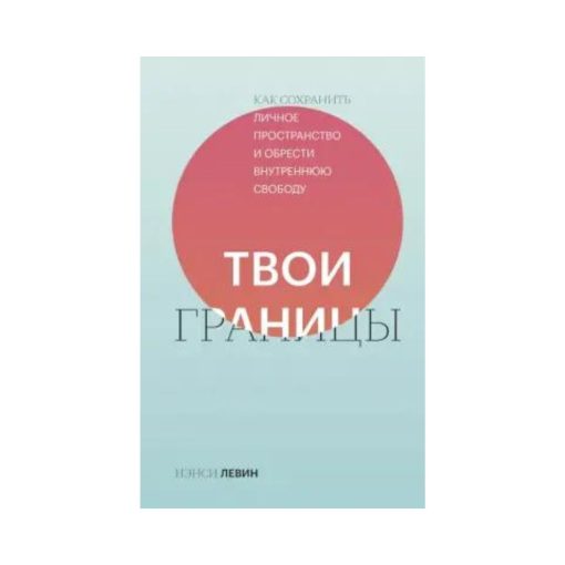 Твои границы. Как сохранить личное пространство и обрести внутреннюю свободу